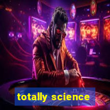 totally science